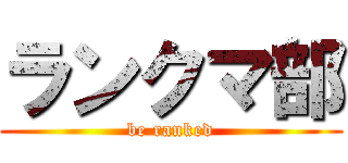 ランクマ部 (be ranked)