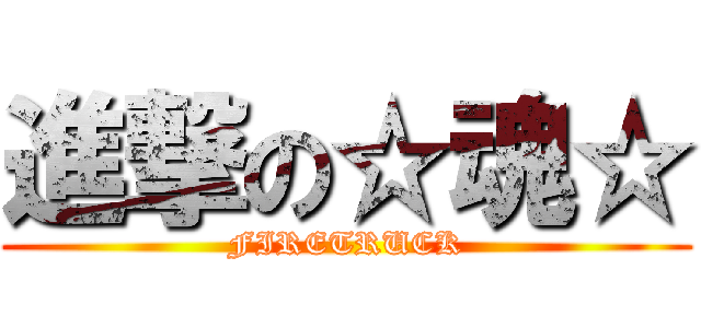 進撃の☆魂☆ (FIRETRUCK)