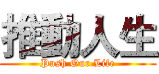 推動人生 (Push Our Life)