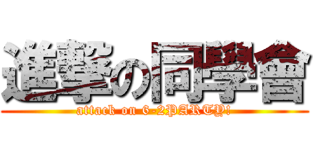 進撃の同學會 (attack on 6-2PARTY!)