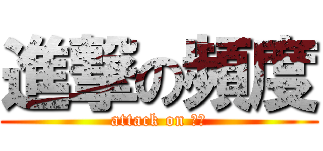 進撃の頻度 (attack on 頻度)