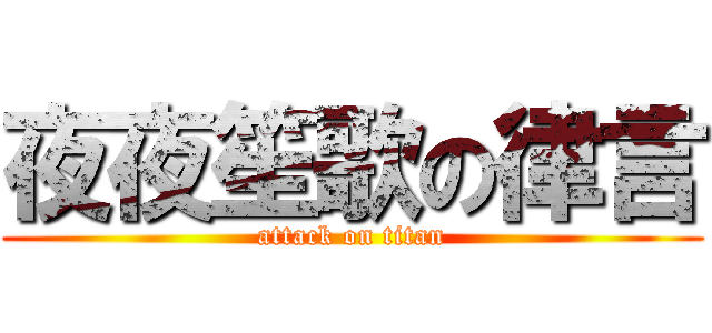 夜夜笙歌の律言 (attack on titan)