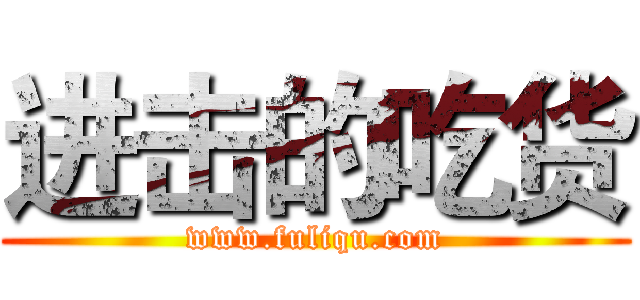 进击的吃货 (www.fuliqu.com)