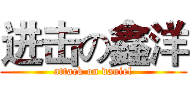 进击の鑫洋 (attack on daniel)