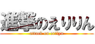 進撃のえりりん (attack on erilyn)
