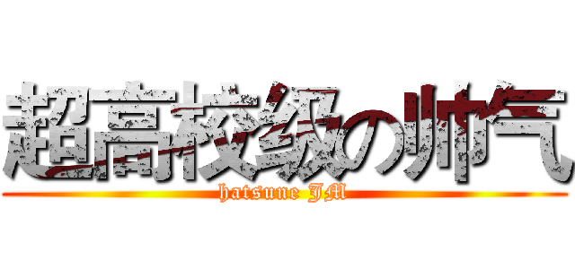 超高校级の帅气 (hatsune JM)