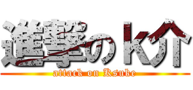 進撃のｋ介 (attack on Ksuke)