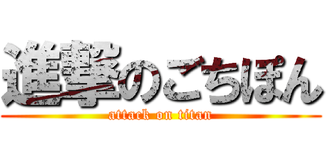 進撃のごちぽん (attack on titan)