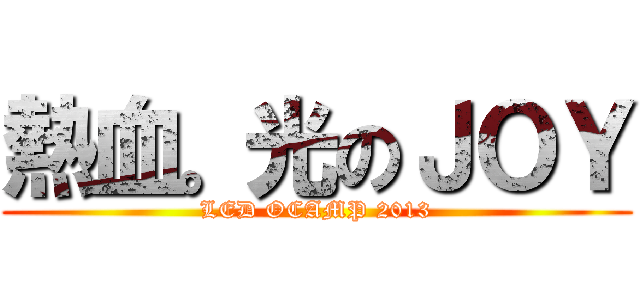 熱血。光のＪＯＹ (LED OCAMP 2013)