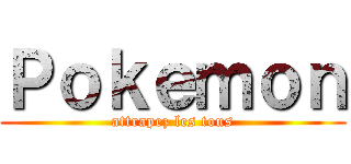 Ｐｏｋｅｍｏｎ (attrapez les tous)