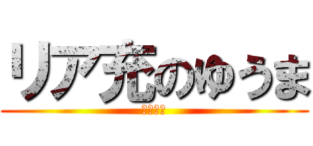 リア充のゆうま (爆発しろ)