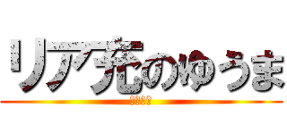 リア充のゆうま (爆発しろ)