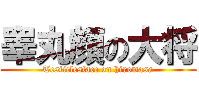 睾丸顔の大将 (Testiclesface on hiromasa)