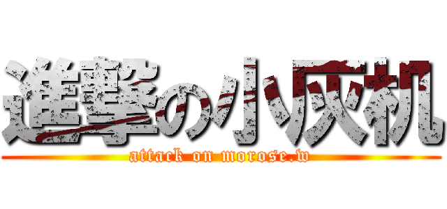 進撃の小灰机 (attack on morose.w)