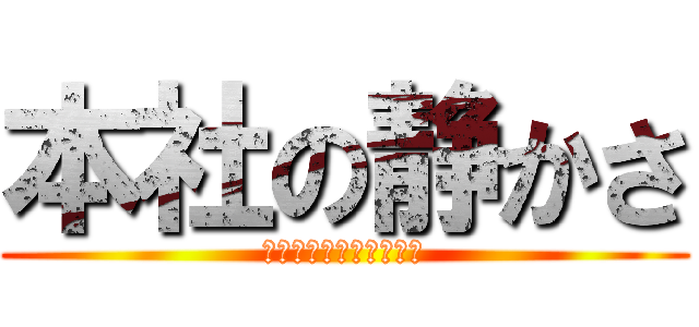 本社の静かさ (慣れると眠くなっちゃう)