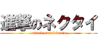 進撃のネクタイ (attack on takimoto)