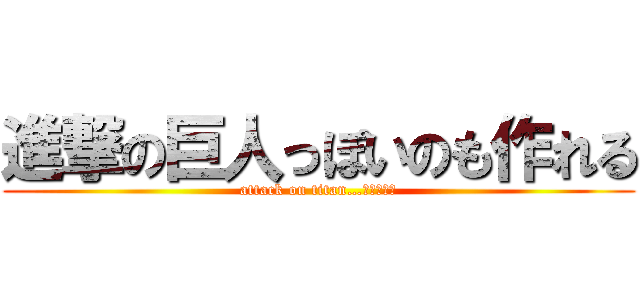 進撃の巨人っぽいのも作れる (attack on titan…みたいな～)