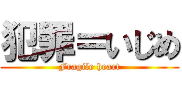 犯罪＝いじめ (Fragile heart)