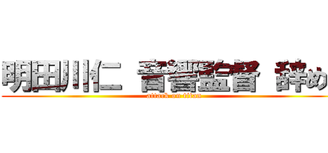 明田川仁 音響監督 辞めろ (attack on titan)