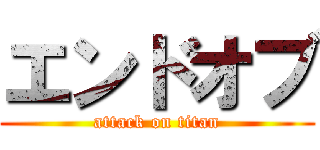 エンドオブ (attack on titan)