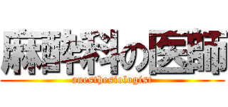 麻酔科の医師 (anesthesiologist)