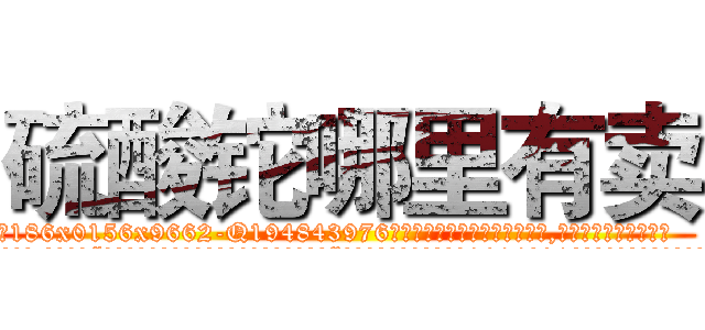 硫酸铊哪里有卖 (硫酸铊哪里有卖【电.话186x0156x9662-Q194843976林氏药业】我们做的是长期生意,靠的是老客户长期支持
参考消息网2月20日报道 韩媒称，“剩女多、离婚率高的城市，房价一定会上涨。”这是中国经济学家金岩石2016年12月参加在上海举行的房地产相关论坛时说的话。
)