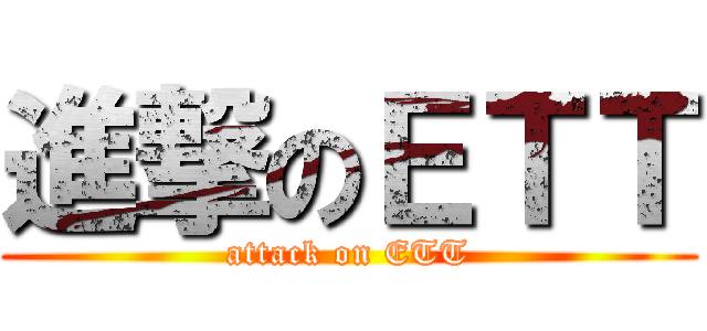 進撃のＥＴＴ (attack on ETT)