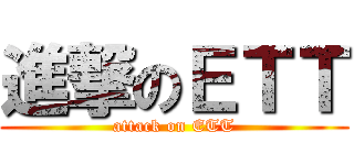 進撃のＥＴＴ (attack on ETT)