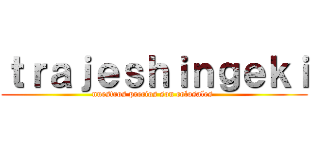 ｔｒａｊｅｓｈｉｎｇｅｋｉ (nuestros precios son colosales )