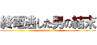 終電逃した男の結末 (attack on titan)