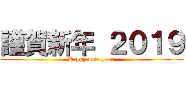 謹賀新年 ２０１９ (Happy new year )