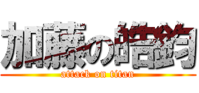 加藤の皓鈞 (attack on titan)
