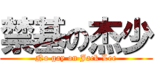 禁基の杰少 (No gay on Jack Lee)