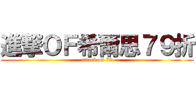 進撃ＯＦ希爾思７９折 (attack on 79)