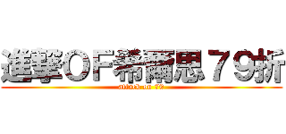 進撃ＯＦ希爾思７９折 (attack on 79)