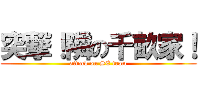 突撃！隣の千畝家！ (attack on SE team)