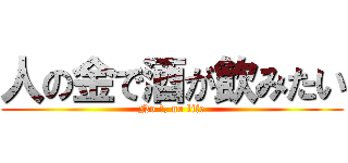 人の金で酒が飲みたい (No 酒, no life)