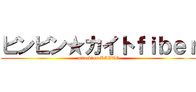 ビンビン★カイトｆｉｂｅｒ (attack　on KAITO)