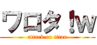 ワロタ！ｗ (attack on titan)