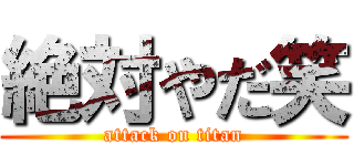 絶対やだ笑 (attack on titan)
