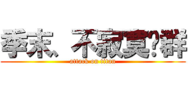 季末、不寂寞总群 (attack on titan)