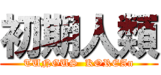 初期人類 (TUNGUS  KOREAn)