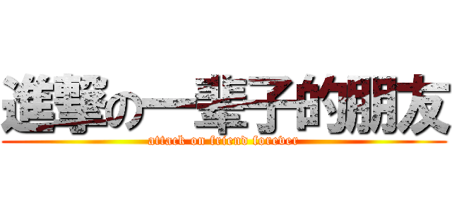 進撃の一辈子的朋友 (attack on friend forever)