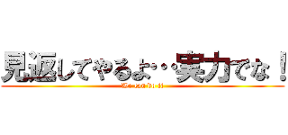 見返してやるよ…実力でな！ (We can do it)