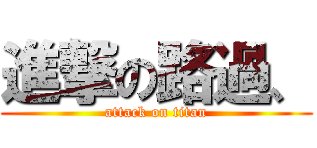進撃の路過、 (attack on titan)
