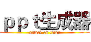 ｐｐｔ生成器 (attack on titan)