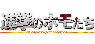 進撃のホモたち (attack on homosexual)