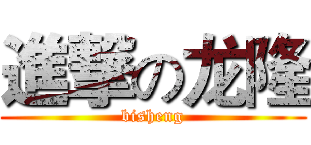 進撃の龙隆 (bisheng)