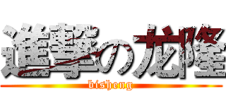 進撃の龙隆 (bisheng)