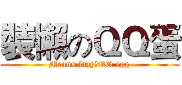 裝懶のＱＱ蛋 (Means lazyのQQ egg)